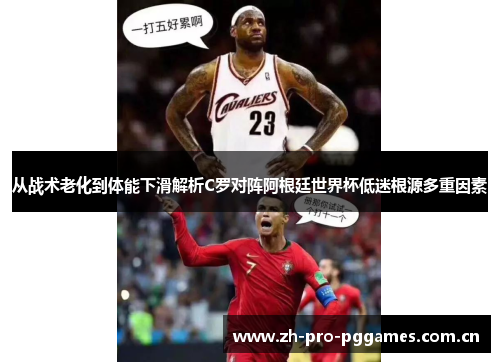 从战术老化到体能下滑解析C罗对阵阿根廷世界杯低迷根源多重因素