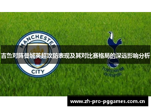 吉鲁对阵曼城英超攻防表现及其对比赛格局的深远影响分析