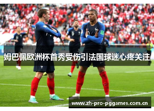 姆巴佩欧洲杯首秀受伤引法国球迷心疼关注