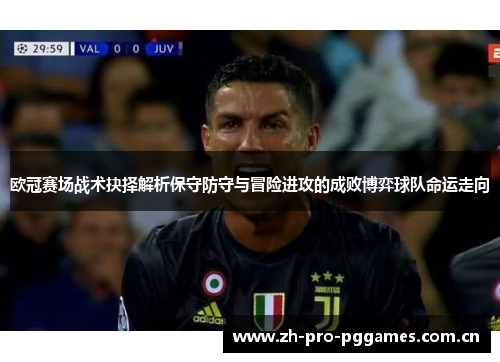 欧冠赛场战术抉择解析保守防守与冒险进攻的成败博弈球队命运走向